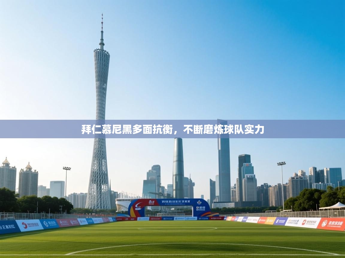 拜仁慕尼黑多面抗衡,不断磨炼球队实力 第2张