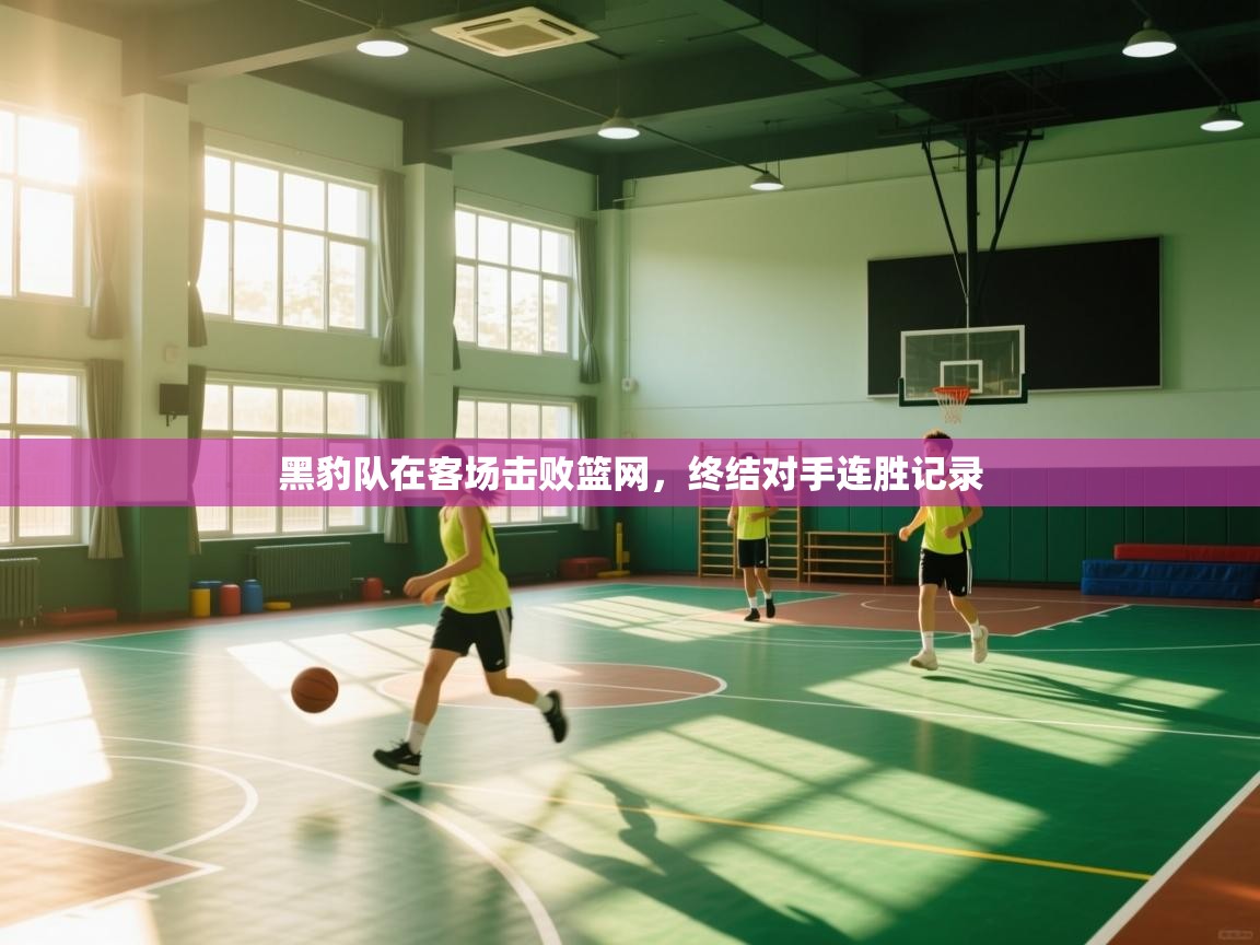 黑豹队在客场击败篮网，终结对手连胜记录