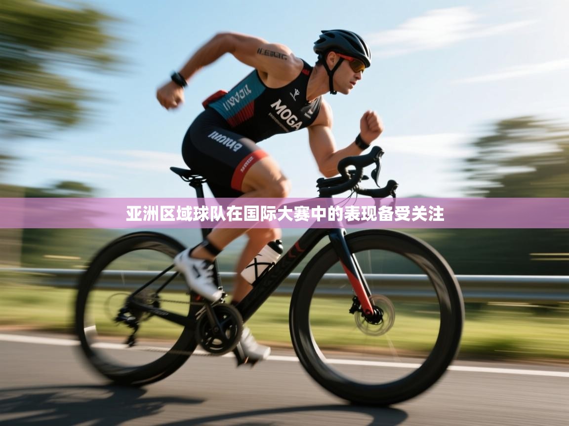 亚洲区域球队在国际大赛中的表现备受关注 第2张