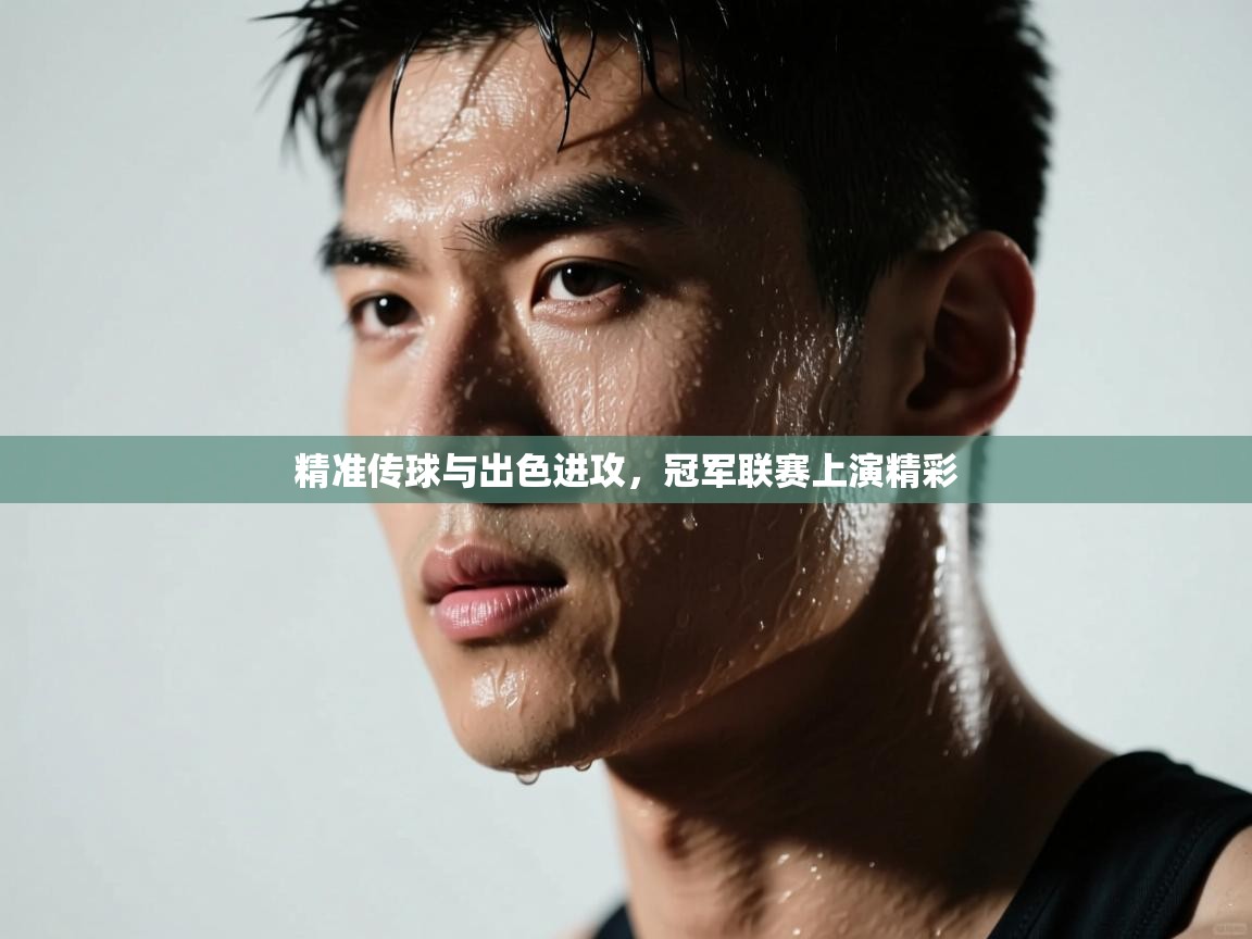 精准传球与出色进攻，冠军联赛上演精彩  第1张