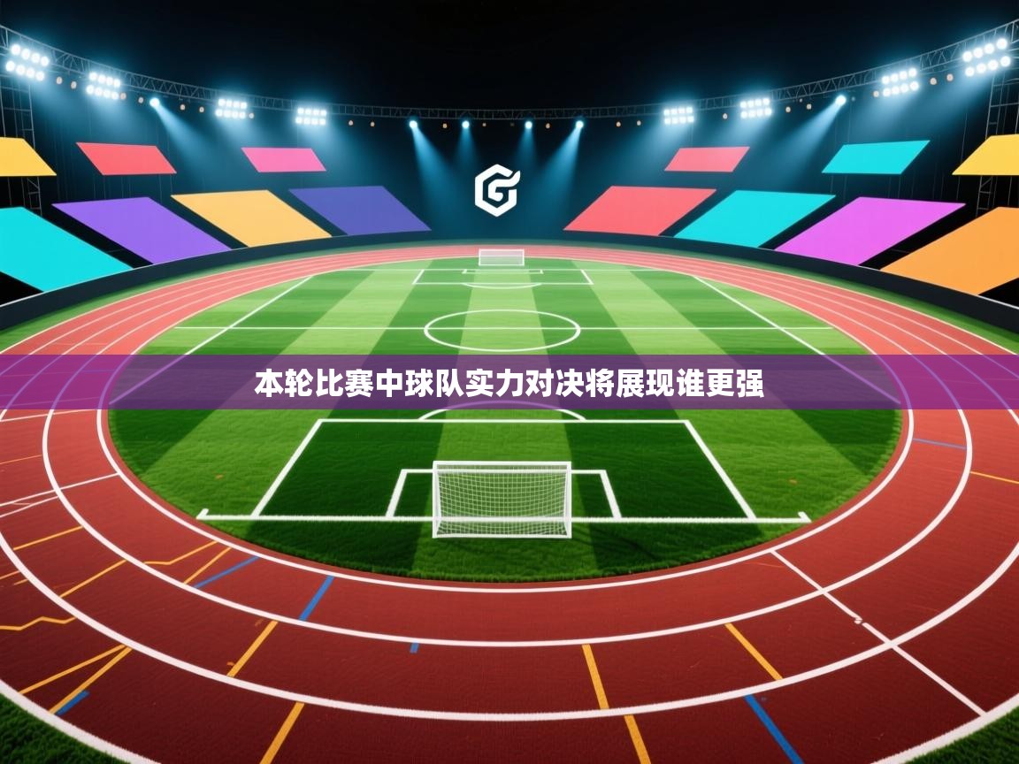 本轮比赛中球队实力对决将展现谁更强