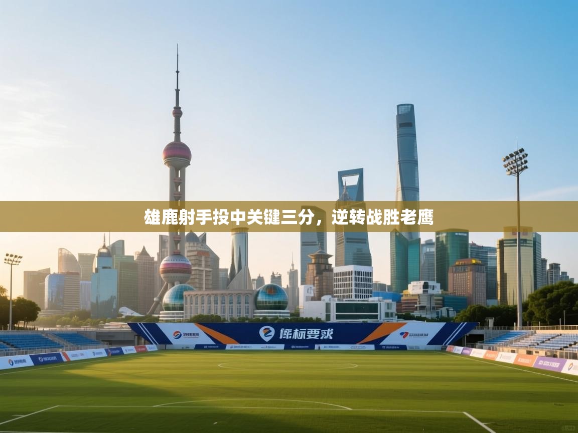 雄鹿射手投中关键三分，逆转战胜老鹰