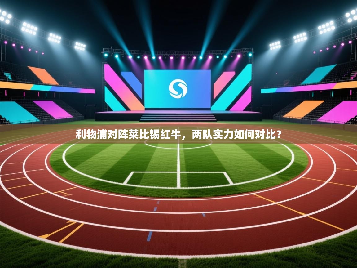 利物浦对阵莱比锡红牛，两队实力如何对比？