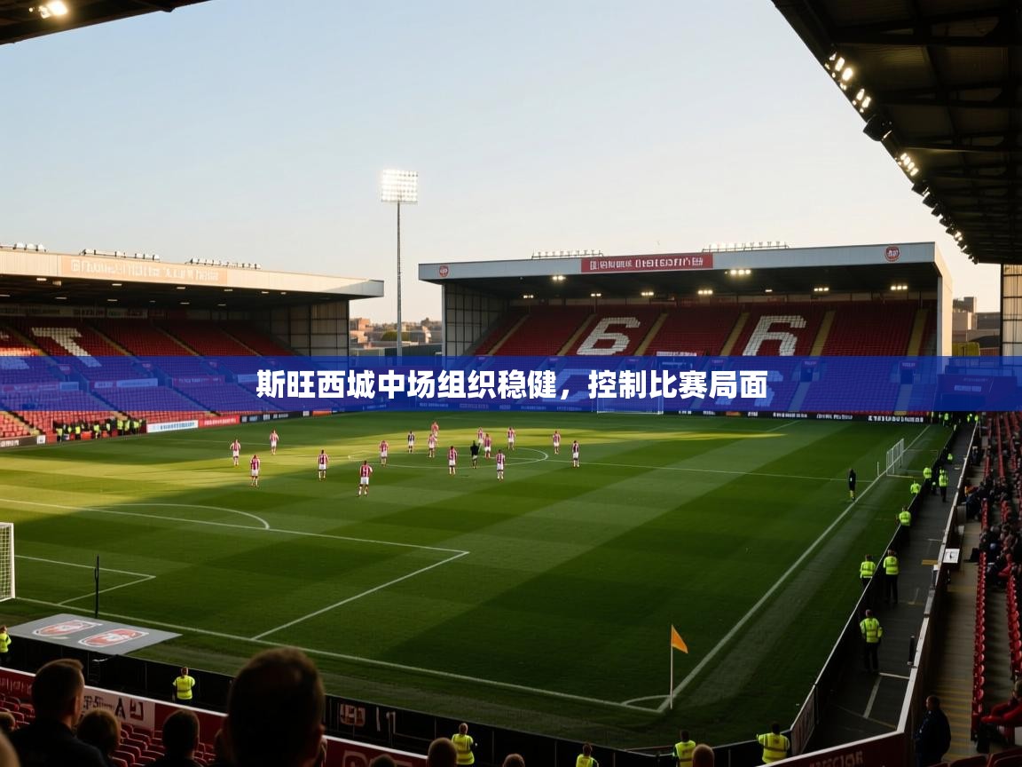 斯旺西城中场组织稳健，控制比赛局面