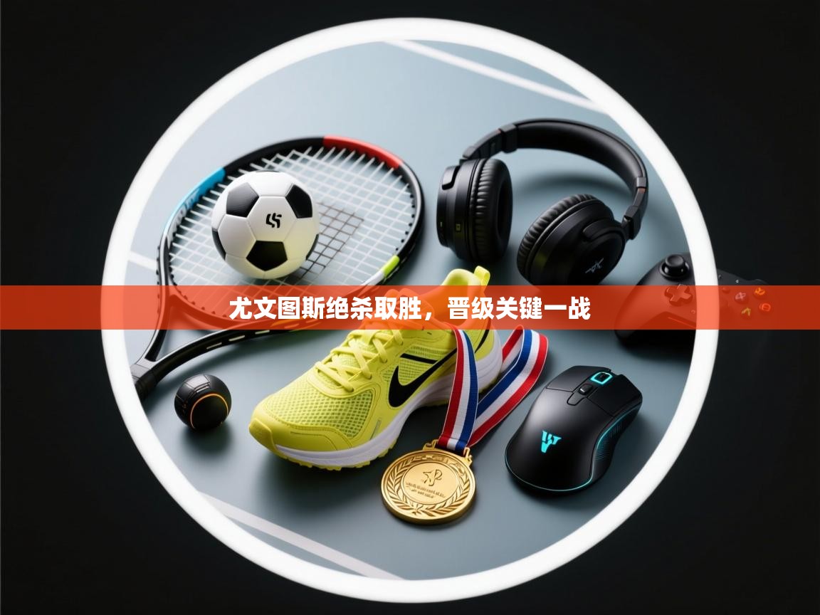 尤文图斯绝杀取胜，晋级关键一战