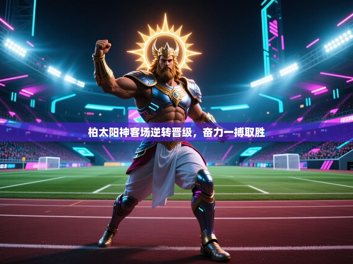 柏太阳神客场逆转晋级，奋力一搏取胜