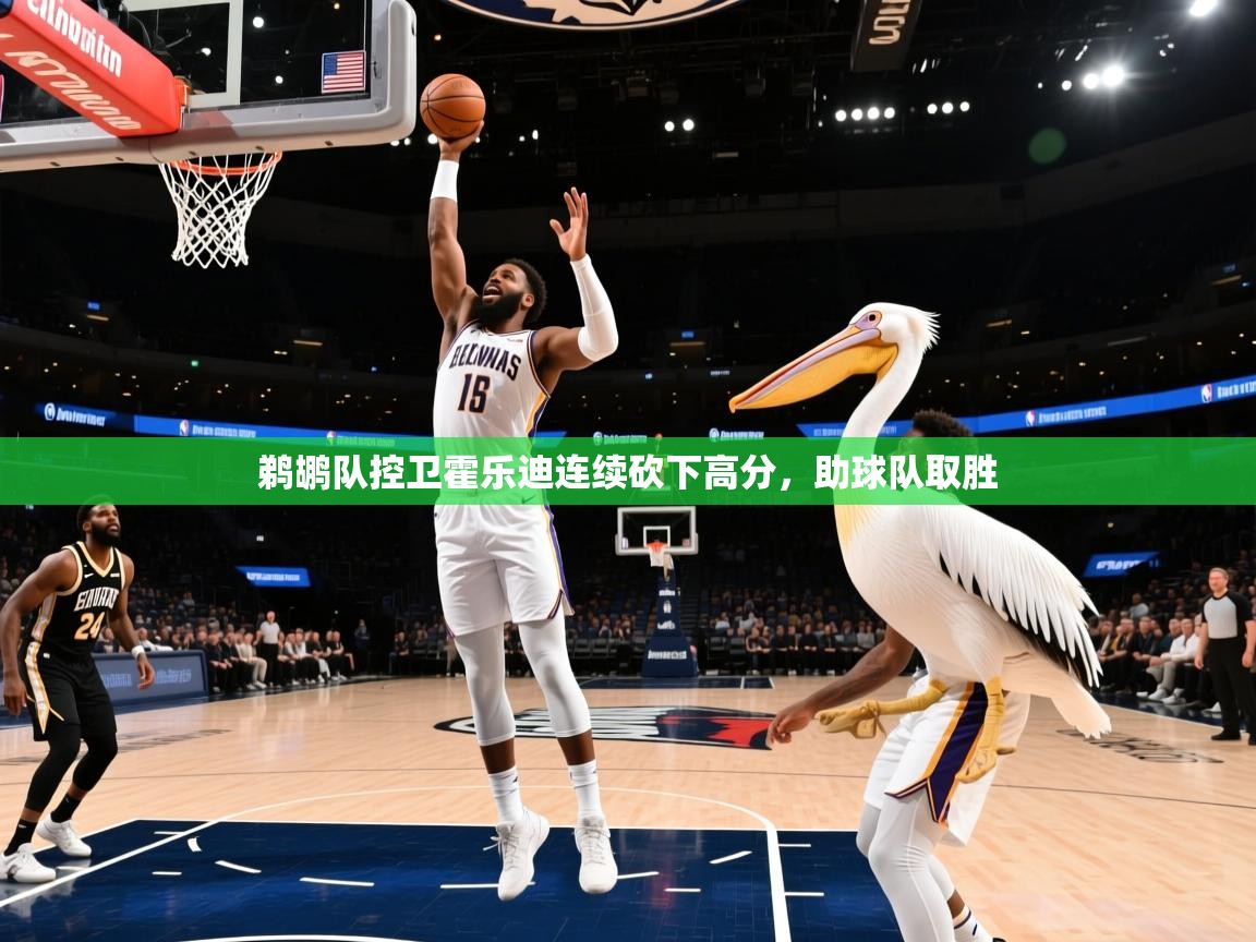 鹈鹕队控卫霍乐迪连续砍下高分,助球队取胜 第1张