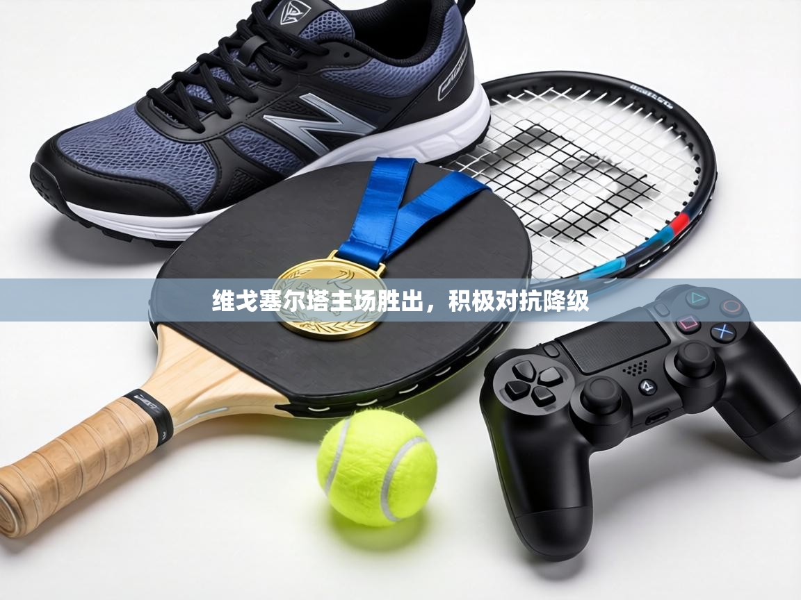 维戈塞尔塔主场胜出，积极对抗降级  第2张