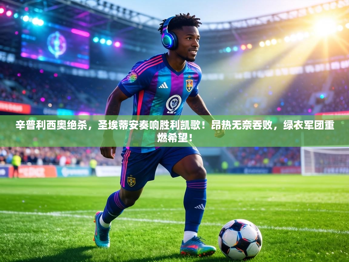 辛普利西奥绝杀，圣埃蒂安奏响胜利凯歌！昂热无奈吞败，绿衣军团重燃希望！