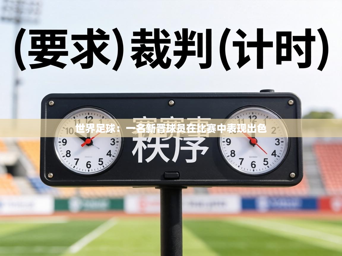 世界足球：一名新晋球员在比赛中表现出色  第2张
